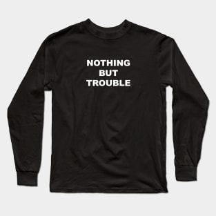 Nothing But Trouble Long Sleeve T-Shirt